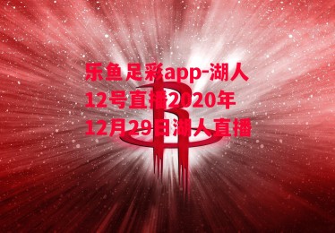 乐鱼足彩app-湖人12号直播2020年12月29日湖人直播