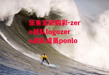 乐鱼足彩购彩-zero战队logozero战队成员ponlo