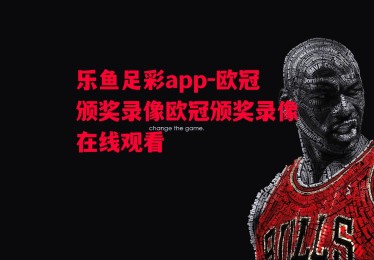 乐鱼足彩app-欧冠颁奖录像欧冠颁奖录像在线观看