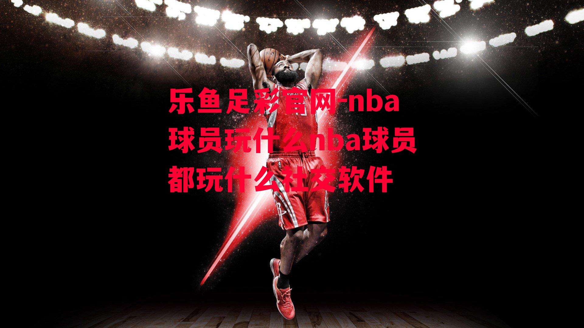 nba球员玩什么nba球员都玩什么社交软件