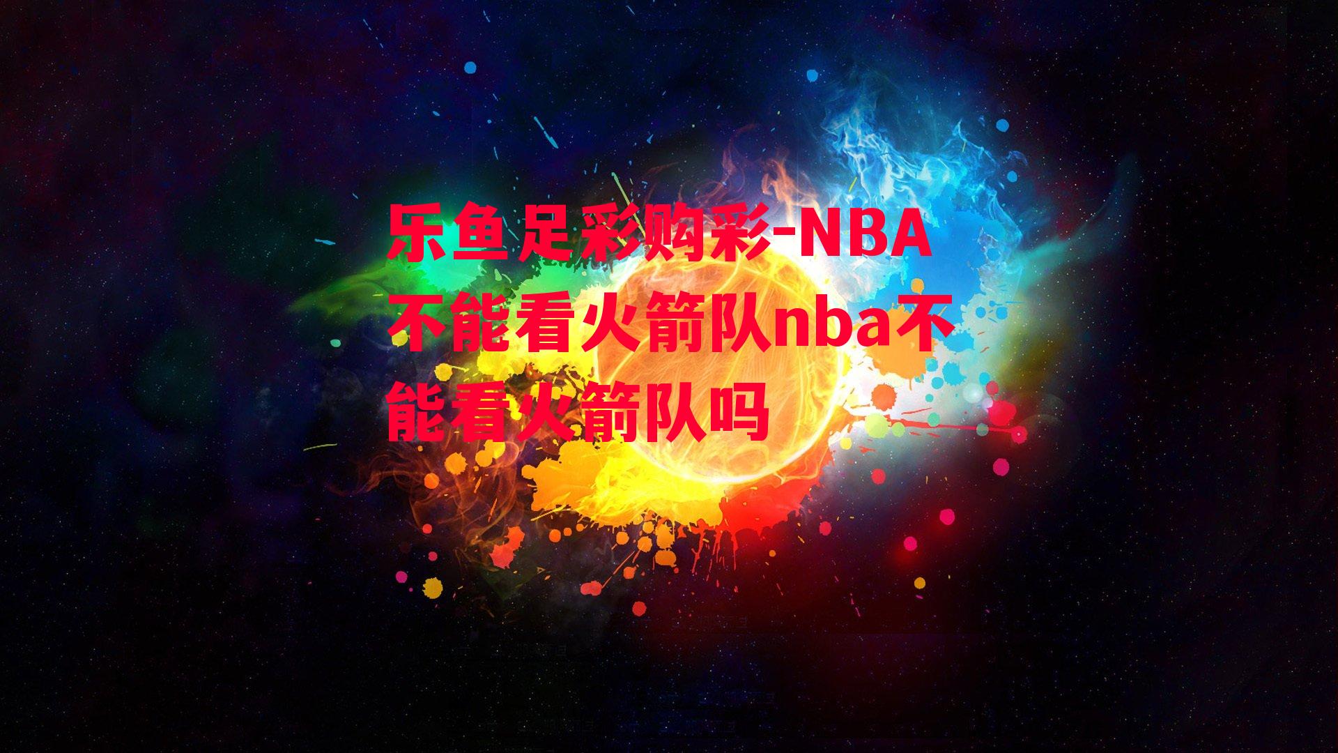 NBA不能看火箭队nba不能看火箭队吗